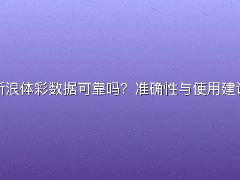 新浪体彩数据可靠吗？准确性与使用建议